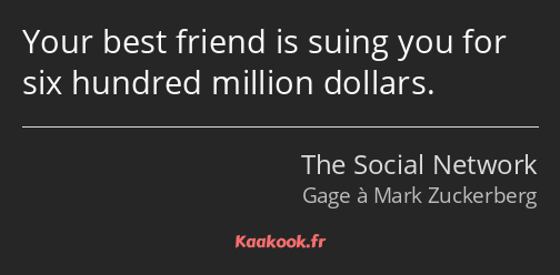 Your best friend is suing you for six hundred million dollars.