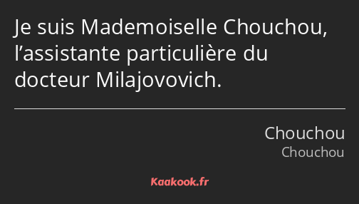 Je suis Mademoiselle Chouchou, l’assistante particulière du docteur Milajovovich.