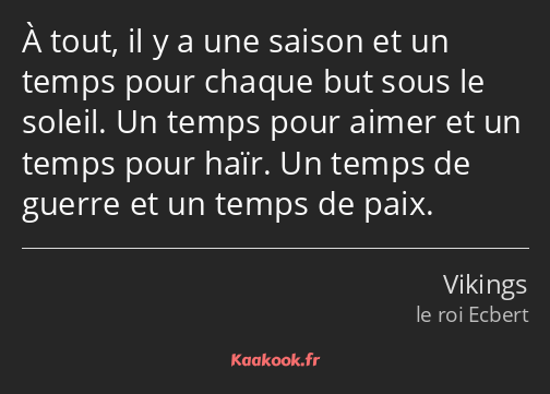 À tout, il y a une saison et un temps pour chaque but sous le soleil. Un temps pour aimer et un…