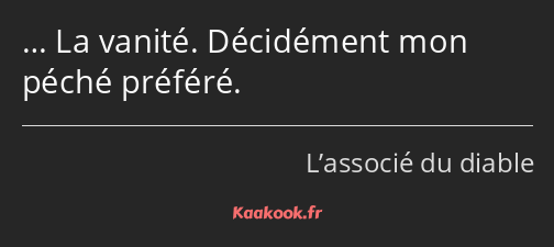 … La vanité. Décidément mon péché préféré.