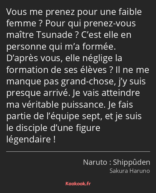 Vous me prenez pour une faible femme ? Pour qui prenez-vous maître Tsunade ? C’est elle en personne…