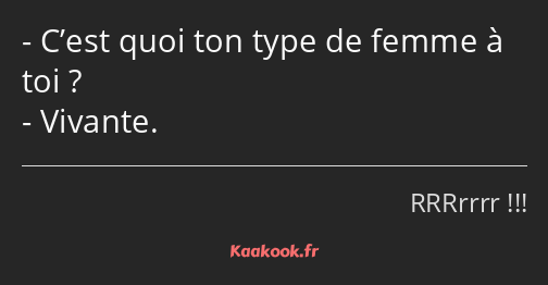 C’est quoi ton type de femme à toi ? Vivante.