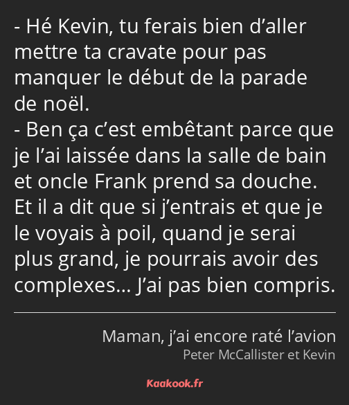 Hé Kevin, tu ferais bien d’aller mettre ta cravate pour pas manquer le début de la parade de noël…