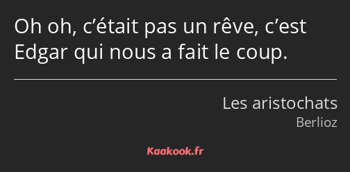 Oh oh, c’était pas un rêve, c’est Edgar qui nous a fait le coup.