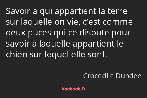 Savoir a qui appartient la terre sur laquelle on vie, c’est comme deux puces qui ce dispute pour…