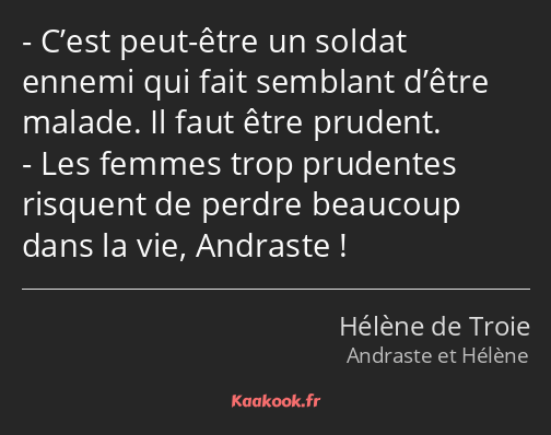 C’est peut-être un soldat ennemi qui fait semblant d’être malade. Il faut être prudent. Les femmes…