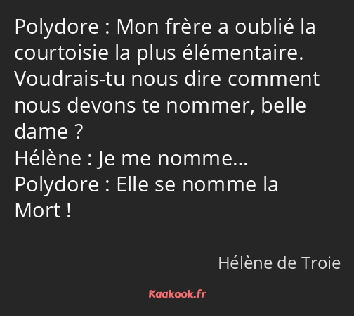 Mon frère a oublié la courtoisie la plus élémentaire. Voudrais-tu nous dire comment nous devons te…