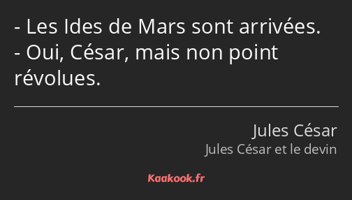 Les Ides de Mars sont arrivées. Oui, César, mais non point révolues.