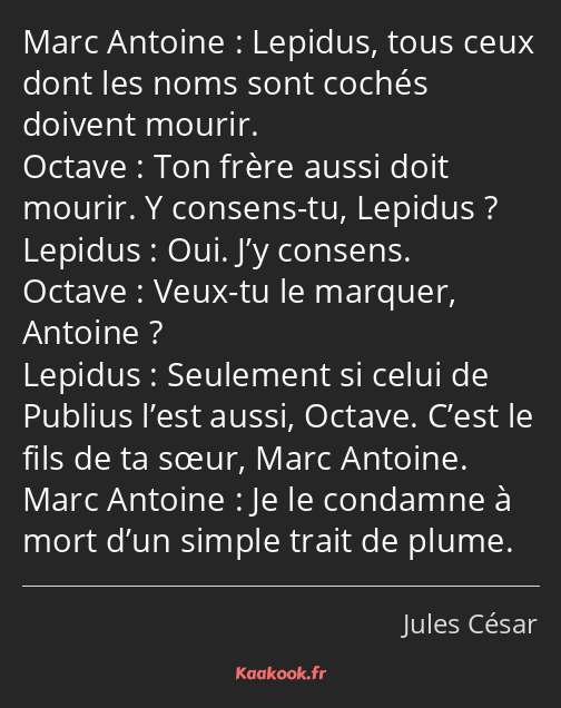 Lepidus, tous ceux dont les noms sont cochés doivent mourir. Ton frère aussi doit mourir. Y consens…