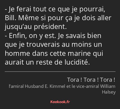 Je ferai tout ce que je pourrai, Bill. Même si pour ça je dois aller jusqu’au président. Enfin, on…