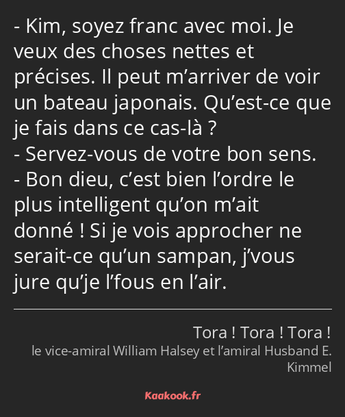 Kim, soyez franc avec moi. Je veux des choses nettes et précises. Il peut m’arriver de voir un…