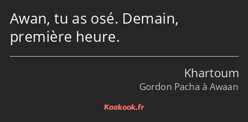 Awan, tu as osé. Demain, première heure.