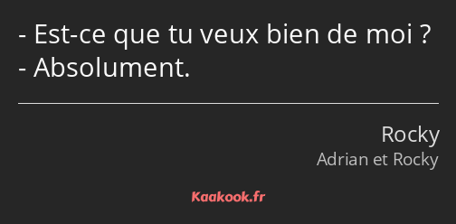 Est-ce que tu veux bien de moi ? Absolument.