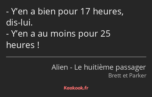 Y’en a bien pour 17 heures, dis-lui. Y’en a au moins pour 25 heures !