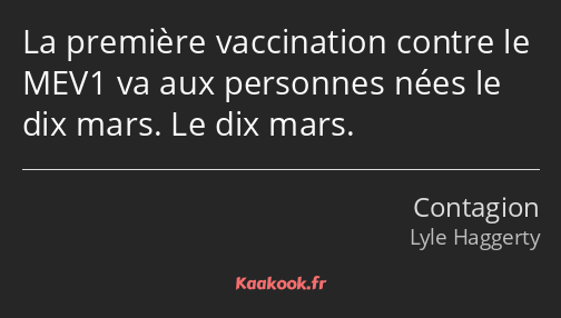 La première vaccination contre le MEV1 va aux personnes nées le dix mars. Le dix mars.