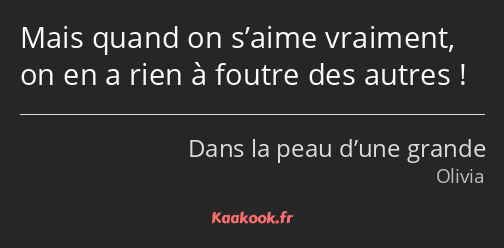 Mais quand on s’aime vraiment, on en a rien à foutre des autres !