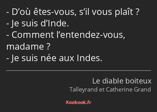 D’où êtes-vous, s’il vous plaît ? Je suis d’Inde. Comment l’entendez-vous, madame ? Je suis née aux…