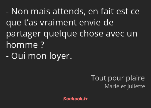 Non mais attends, en fait est ce que t’as vraiment envie de partager quelque chose avec un homme…