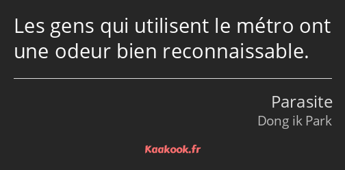 Les gens qui utilisent le métro ont une odeur bien reconnaissable.