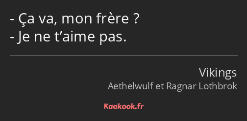 Ça va, mon frère ? Je ne t’aime pas.