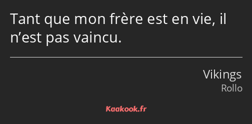 Tant que mon frère est en vie, il n’est pas vaincu.