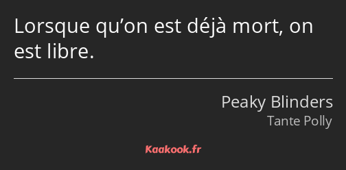 Lorsque qu’on est déjà mort, on est libre.