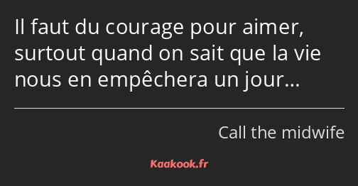 Il faut du courage pour aimer, surtout quand on sait que la vie nous en empêchera un jour…