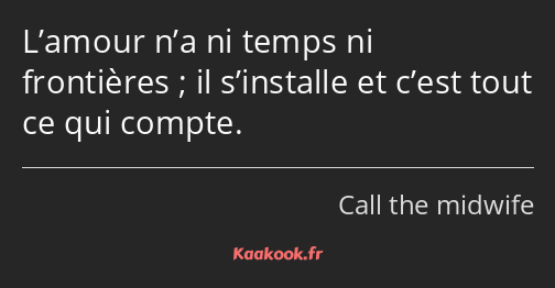 L’amour n’a ni temps ni frontières ; il s’installe et c’est tout ce qui compte.