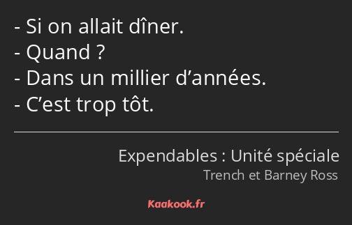 Si on allait dîner. Quand ? Dans un millier d’années. C’est trop tôt.