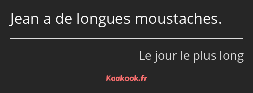 Jean a de longues moustaches.