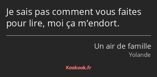 Je sais pas comment vous faites pour lire, moi ça m’endort.