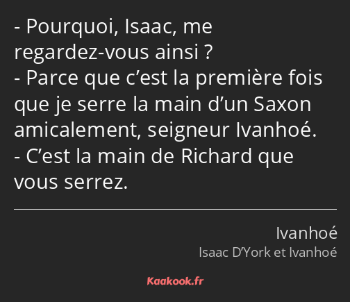 Pourquoi, Isaac, me regardez-vous ainsi ? Parce que c’est la première fois que je serre la main…