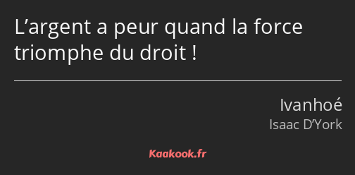 L’argent a peur quand la force triomphe du droit !