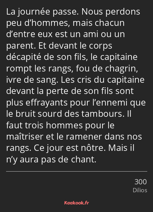 La journée passe. Nous perdons peu d’hommes, mais chacun d’entre eux est un ami ou un parent. Et…