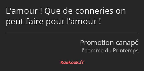 L’amour ! Que de conneries on peut faire pour l’amour !