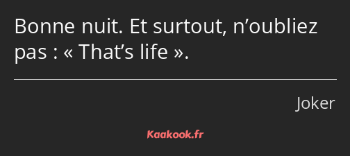 Bonne nuit. Et surtout, n’oubliez pas : That’s life.