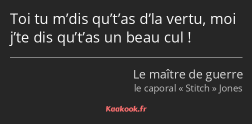 Toi tu m’dis qu’t’as d’la vertu, moi j’te dis qu’t’as un beau cul !