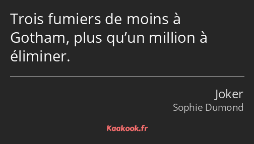 Trois fumiers de moins à Gotham, plus qu’un million à éliminer.