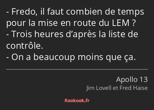 Fredo, il faut combien de temps pour la mise en route du LEM ? Trois heures d’après la liste de…