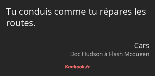 Tu conduis comme tu répares les routes.