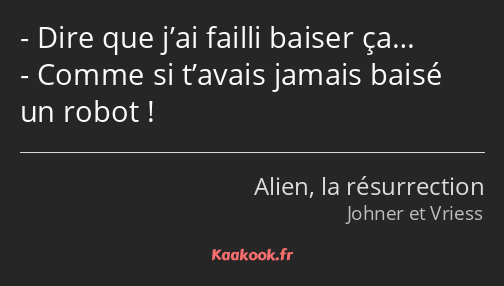 Dire que j’ai failli baiser ça… Comme si t’avais jamais baisé un robot !