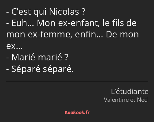 C’est qui Nicolas ? Euh… Mon ex-enfant, le fils de mon ex-femme, enfin… De mon ex… Marié marié…