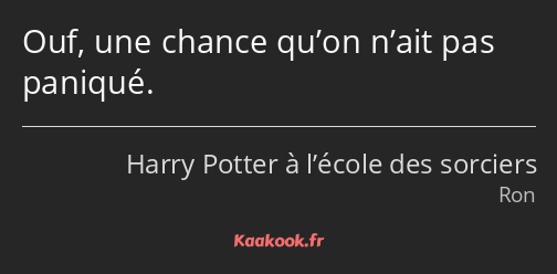 Ouf, une chance qu’on n’ait pas paniqué.