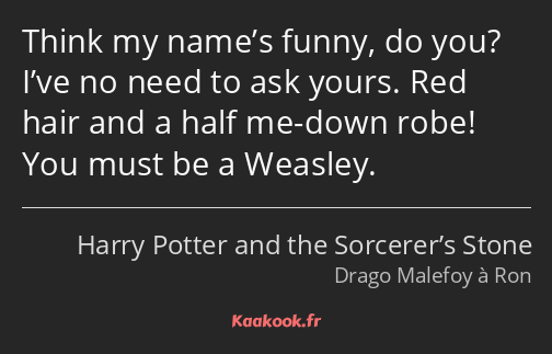 Think my name’s funny, do you? I’ve no need to ask yours. Red hair and a half me-down robe! You…