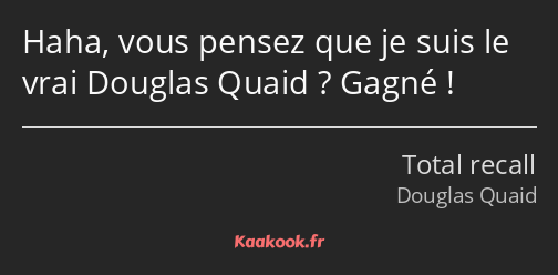 Haha, vous pensez que je suis le vrai Douglas Quaid ? Gagné !