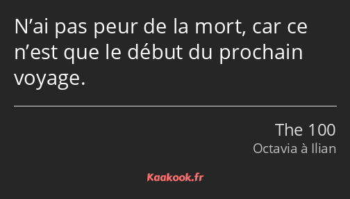 N’ai pas peur de la mort, car ce n’est que le début du prochain voyage.