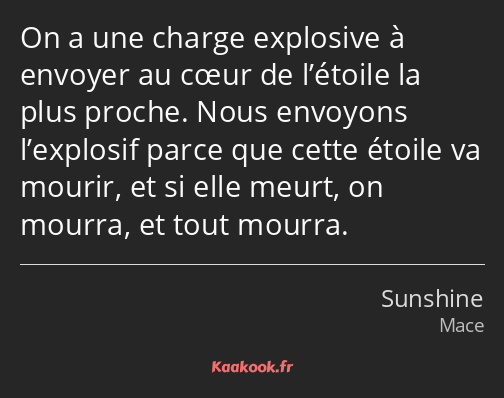 On a une charge explosive à envoyer au cœur de l’étoile la plus proche. Nous envoyons l’explosif…