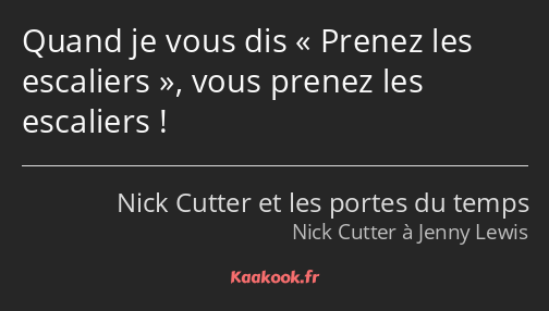 Quand je vous dis Prenez les escaliers, vous prenez les escaliers !