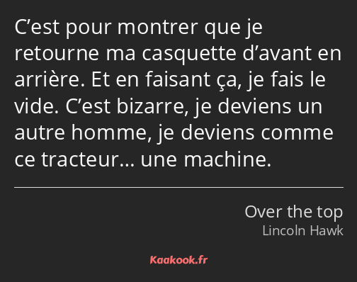 C’est pour montrer que je retourne ma casquette d’avant en arrière. Et en faisant ça, je fais le…