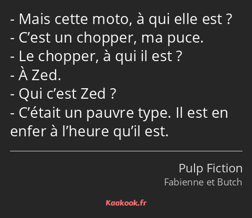 Mais cette moto, à qui elle est ? C’est un chopper, ma puce. Le chopper, à qui il est ? À Zed. Qui…